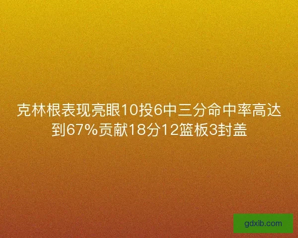 克林根表现亮眼10投6中三分命中率高达到67%贡献18分12篮板3封盖