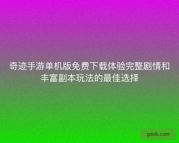 奇迹手游单机版免费下载体验完整剧情和丰富副本玩法的最佳选择