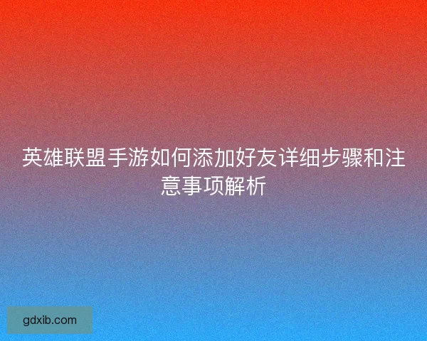 英雄联盟手游如何添加好友详细步骤和注意事项解析