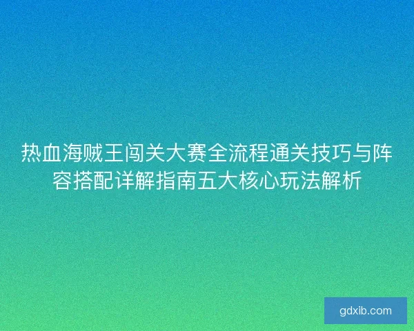 热血海贼王闯关大赛全流程通关技巧与阵容搭配详解指南五大核心玩法解析
