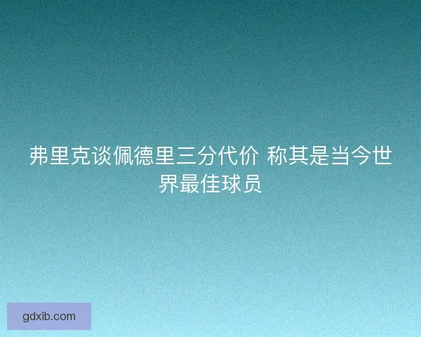 弗里克谈佩德里三分代价 称其是当今世界最佳球员