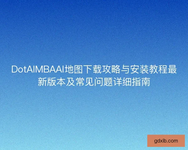 DotAIMBAAI地图下载攻略与安装教程最新版本及常见问题详细指南