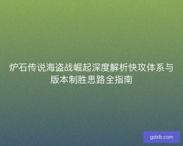 炉石传说海盗战崛起深度解析快攻体系与版本制胜思路全指南
