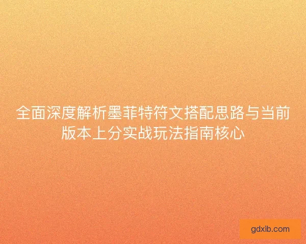 全面深度解析墨菲特符文搭配思路与当前版本上分实战玩法指南核心