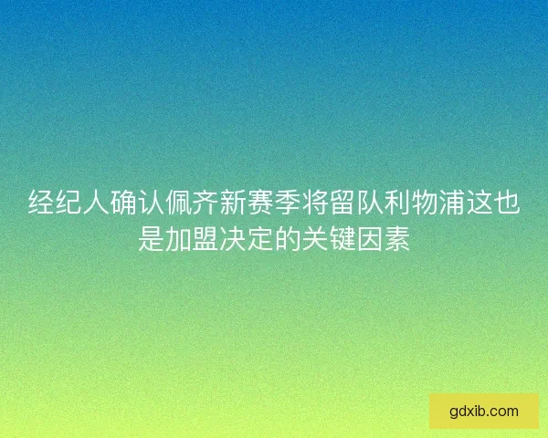 经纪人确认佩齐新赛季将留队利物浦这也是加盟决定的关键因素