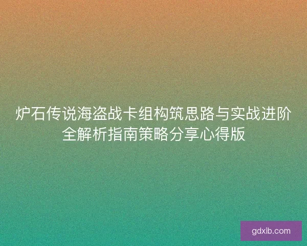 炉石传说海盗战卡组构筑思路与实战进阶全解析指南策略分享心得版