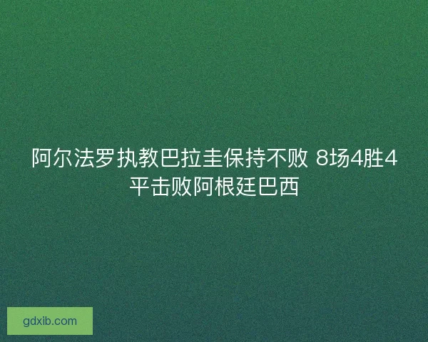 阿尔法罗执教巴拉圭保持不败 8场4胜4平击败阿根廷巴西