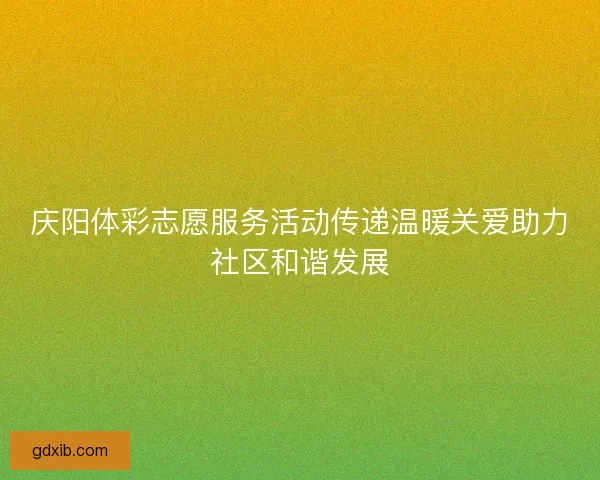 庆阳体彩志愿服务活动传递温暖关爱助力社区和谐发展