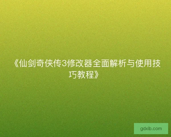 《仙剑奇侠传3修改器全面解析与使用技巧教程》
