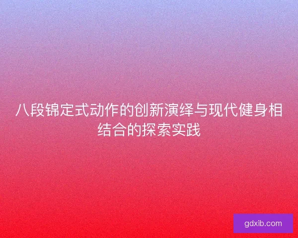 八段锦定式动作的创新演绎与现代健身相结合的探索实践