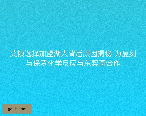 艾顿选择加盟湖人背后原因揭秘 为复刻与保罗化学反应与东契奇合作
