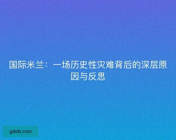 国际米兰：一场历史性灾难背后的深层原因与反思